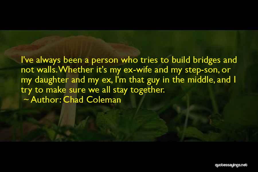 Chad Coleman Quotes: I've Always Been A Person Who Tries To Build Bridges And Not Walls. Whether It's My Ex-wife And My Step-son,