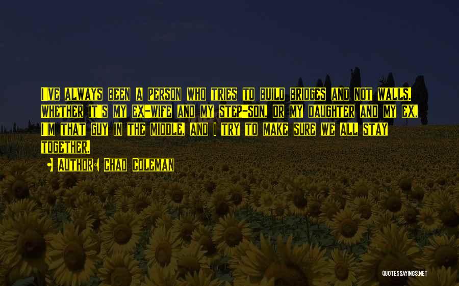 Chad Coleman Quotes: I've Always Been A Person Who Tries To Build Bridges And Not Walls. Whether It's My Ex-wife And My Step-son,