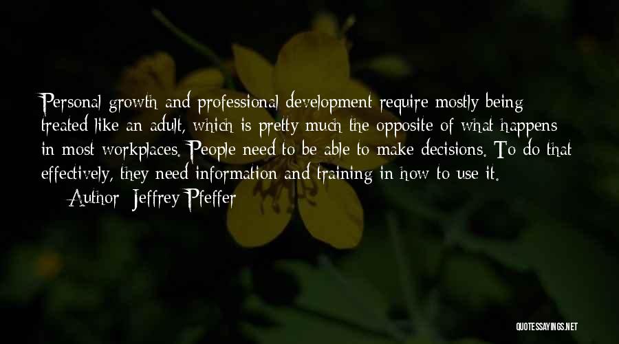 Jeffrey Pfeffer Quotes: Personal Growth And Professional Development Require Mostly Being Treated Like An Adult, Which Is Pretty Much The Opposite Of What