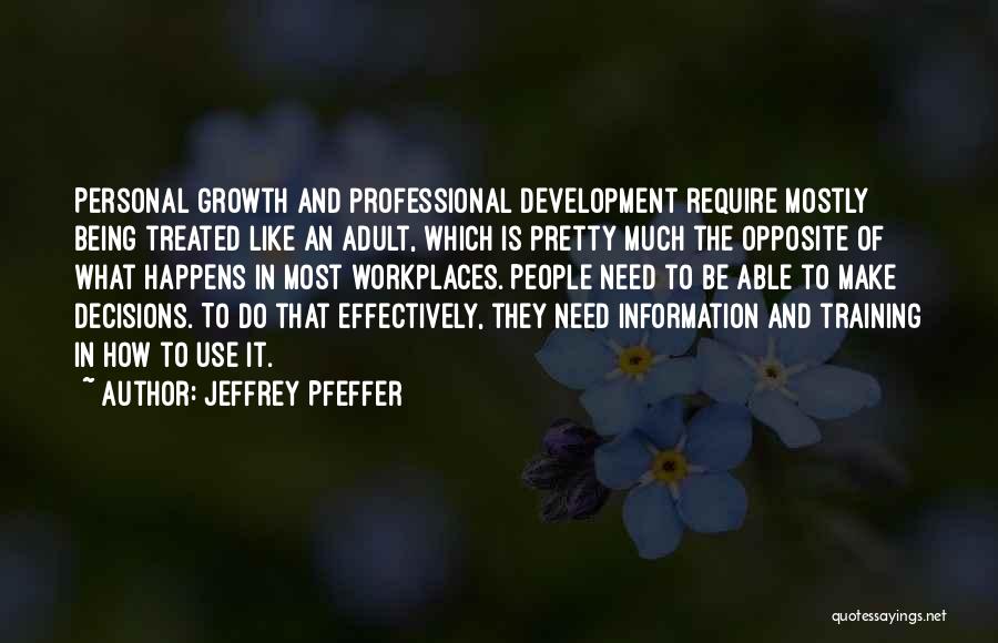 Jeffrey Pfeffer Quotes: Personal Growth And Professional Development Require Mostly Being Treated Like An Adult, Which Is Pretty Much The Opposite Of What