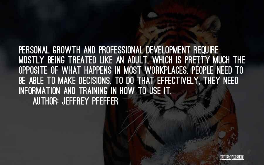 Jeffrey Pfeffer Quotes: Personal Growth And Professional Development Require Mostly Being Treated Like An Adult, Which Is Pretty Much The Opposite Of What