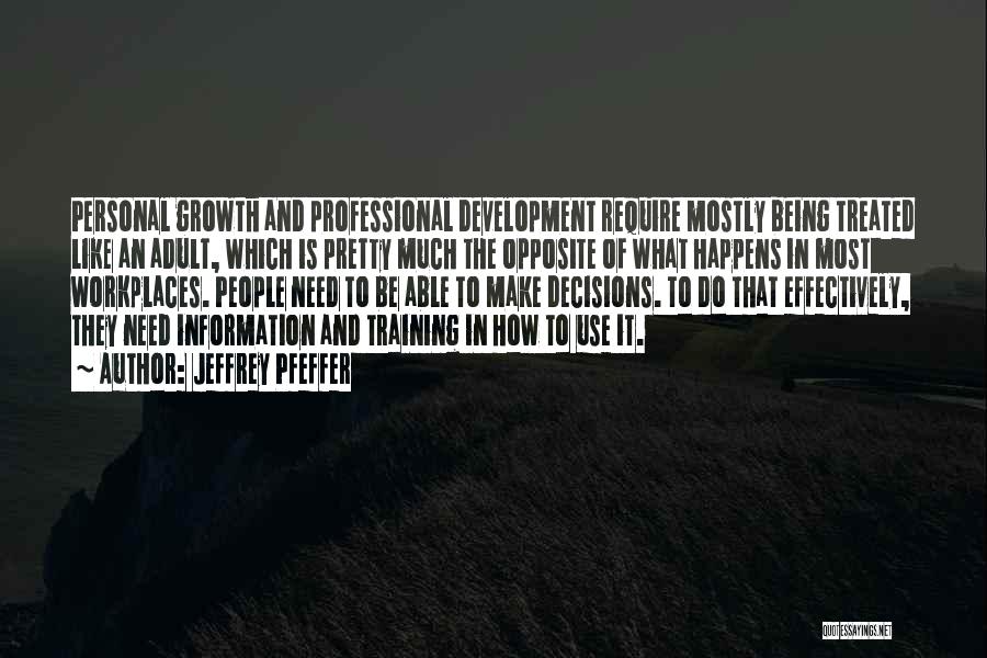 Jeffrey Pfeffer Quotes: Personal Growth And Professional Development Require Mostly Being Treated Like An Adult, Which Is Pretty Much The Opposite Of What