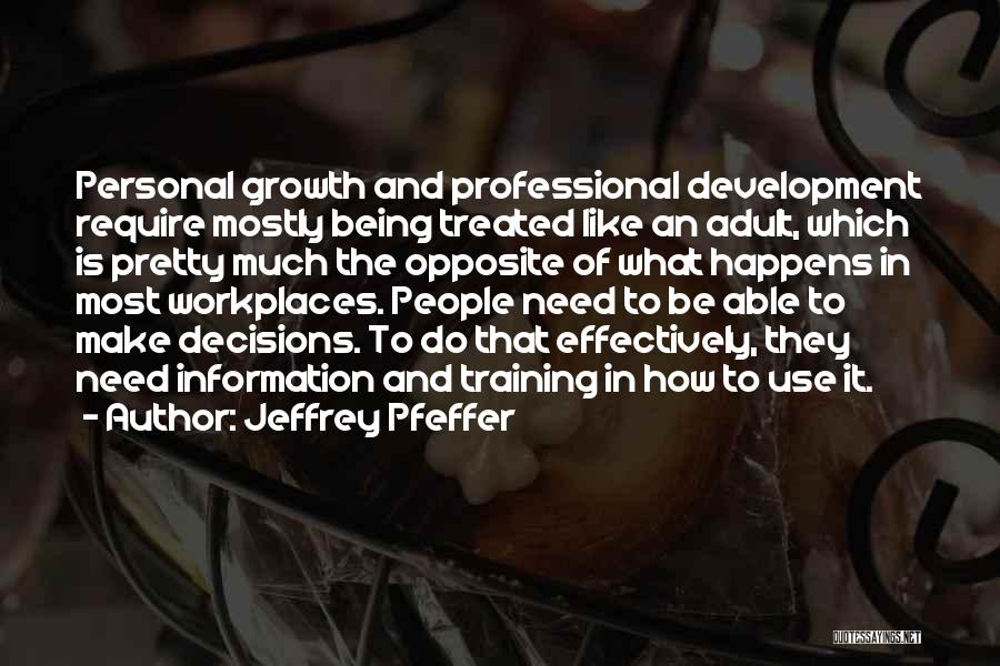 Jeffrey Pfeffer Quotes: Personal Growth And Professional Development Require Mostly Being Treated Like An Adult, Which Is Pretty Much The Opposite Of What