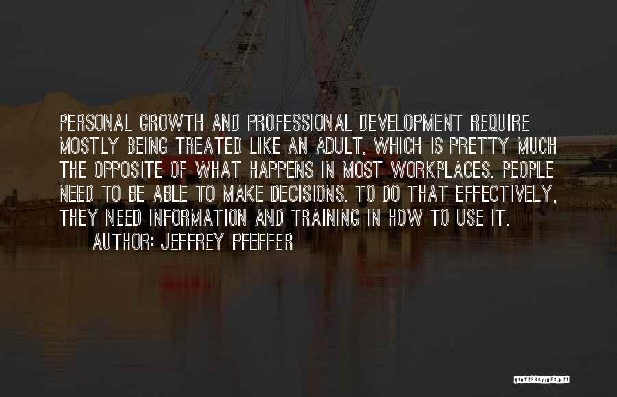 Jeffrey Pfeffer Quotes: Personal Growth And Professional Development Require Mostly Being Treated Like An Adult, Which Is Pretty Much The Opposite Of What