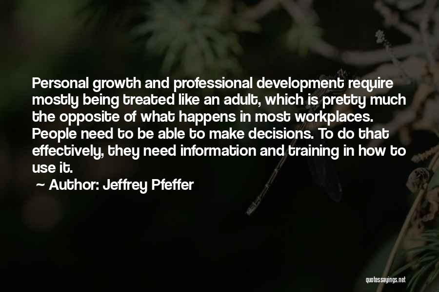 Jeffrey Pfeffer Quotes: Personal Growth And Professional Development Require Mostly Being Treated Like An Adult, Which Is Pretty Much The Opposite Of What
