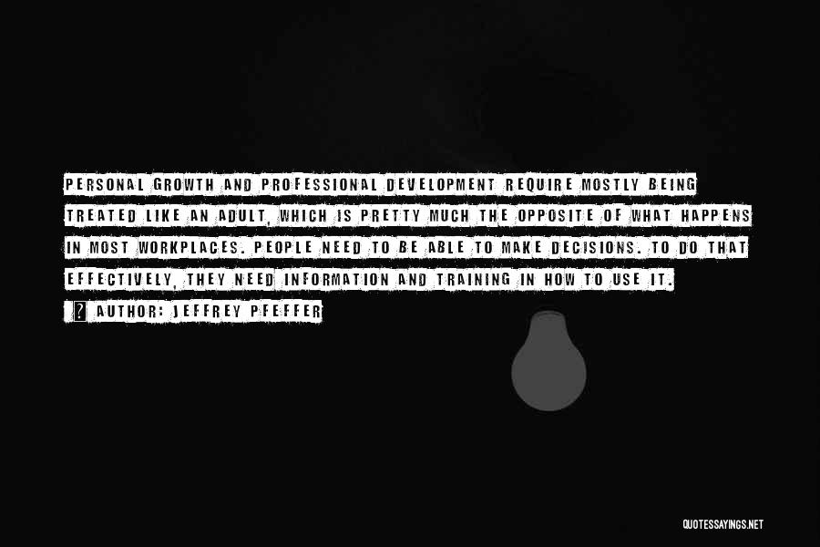 Jeffrey Pfeffer Quotes: Personal Growth And Professional Development Require Mostly Being Treated Like An Adult, Which Is Pretty Much The Opposite Of What