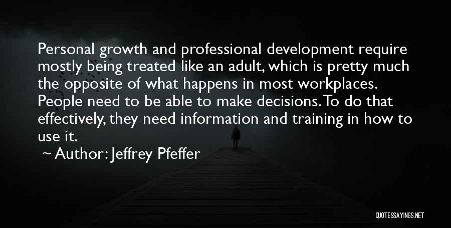 Jeffrey Pfeffer Quotes: Personal Growth And Professional Development Require Mostly Being Treated Like An Adult, Which Is Pretty Much The Opposite Of What