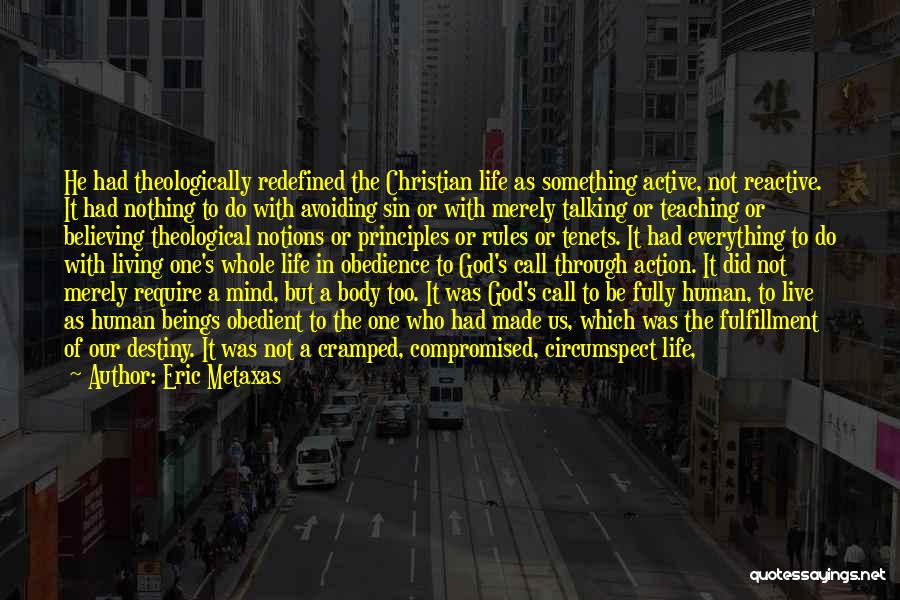 Eric Metaxas Quotes: He Had Theologically Redefined The Christian Life As Something Active, Not Reactive. It Had Nothing To Do With Avoiding Sin