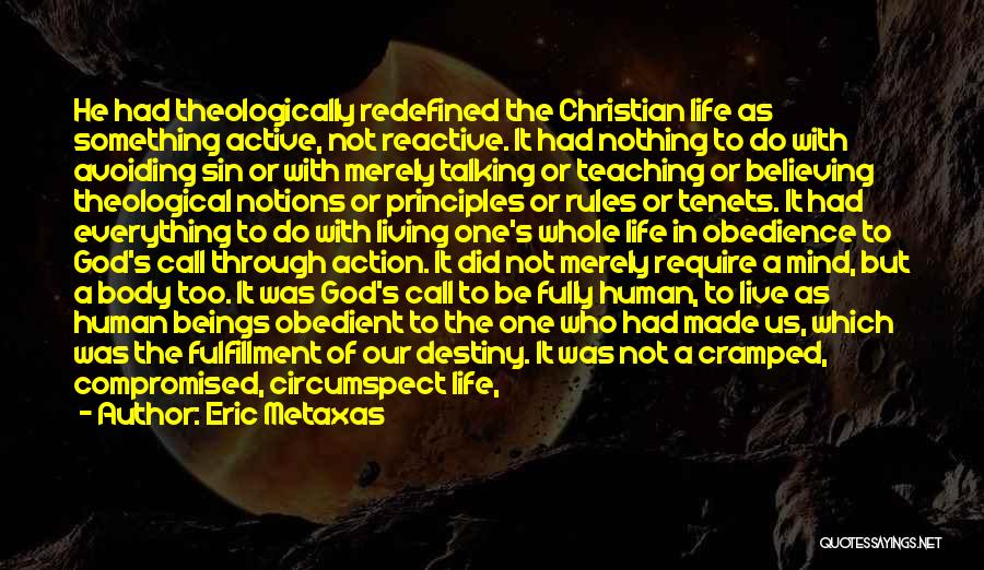 Eric Metaxas Quotes: He Had Theologically Redefined The Christian Life As Something Active, Not Reactive. It Had Nothing To Do With Avoiding Sin