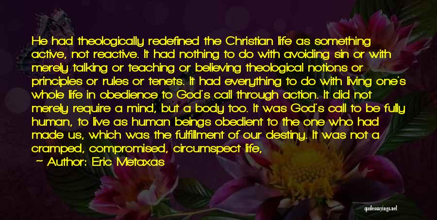 Eric Metaxas Quotes: He Had Theologically Redefined The Christian Life As Something Active, Not Reactive. It Had Nothing To Do With Avoiding Sin