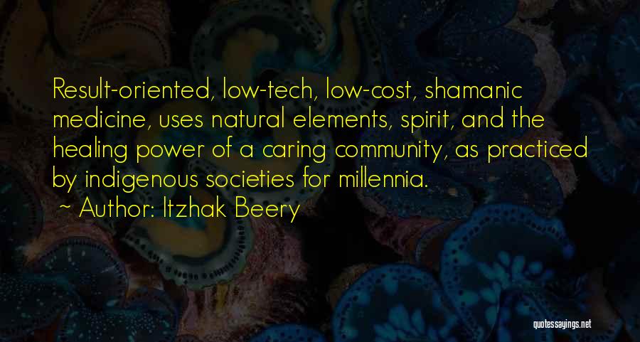 Itzhak Beery Quotes: Result-oriented, Low-tech, Low-cost, Shamanic Medicine, Uses Natural Elements, Spirit, And The Healing Power Of A Caring Community, As Practiced By