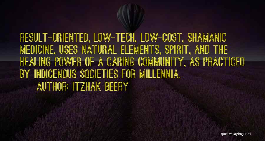 Itzhak Beery Quotes: Result-oriented, Low-tech, Low-cost, Shamanic Medicine, Uses Natural Elements, Spirit, And The Healing Power Of A Caring Community, As Practiced By