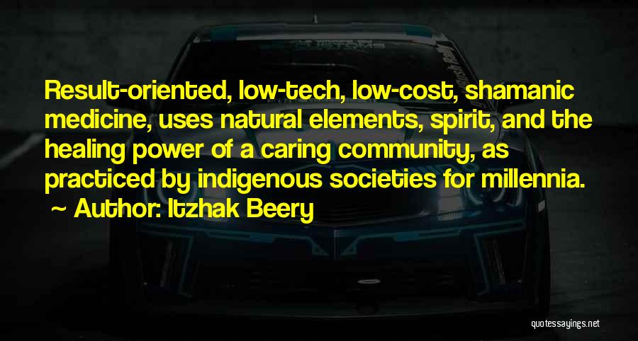 Itzhak Beery Quotes: Result-oriented, Low-tech, Low-cost, Shamanic Medicine, Uses Natural Elements, Spirit, And The Healing Power Of A Caring Community, As Practiced By
