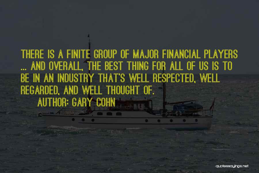 Gary Cohn Quotes: There Is A Finite Group Of Major Financial Players ... And Overall, The Best Thing For All Of Us Is