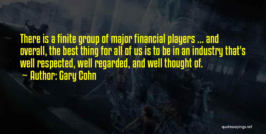 Gary Cohn Quotes: There Is A Finite Group Of Major Financial Players ... And Overall, The Best Thing For All Of Us Is