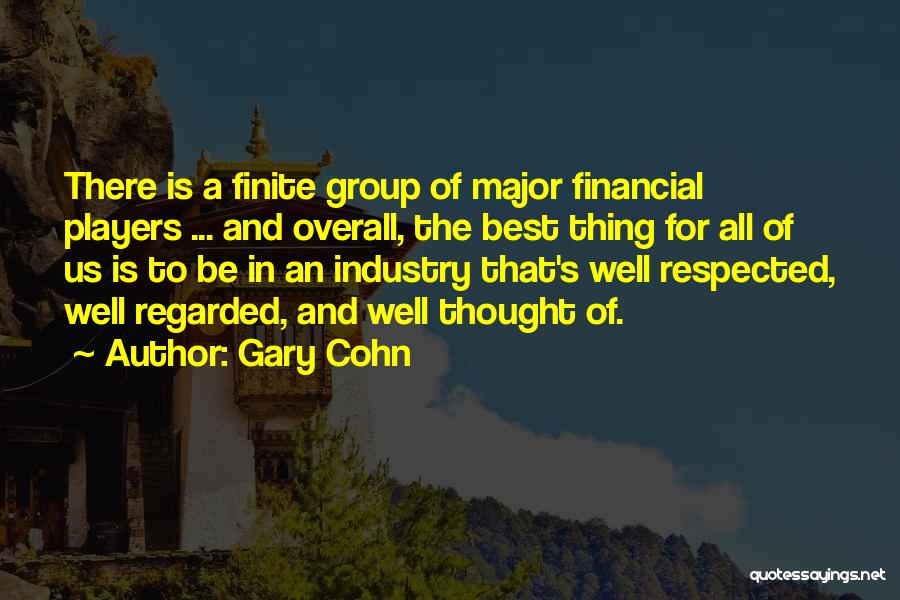 Gary Cohn Quotes: There Is A Finite Group Of Major Financial Players ... And Overall, The Best Thing For All Of Us Is