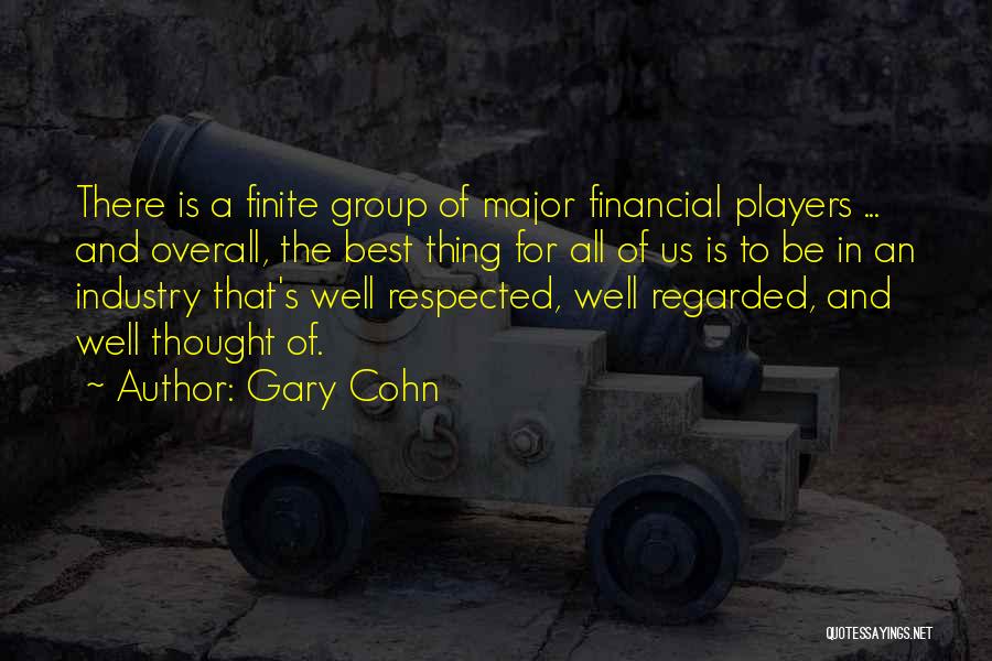 Gary Cohn Quotes: There Is A Finite Group Of Major Financial Players ... And Overall, The Best Thing For All Of Us Is