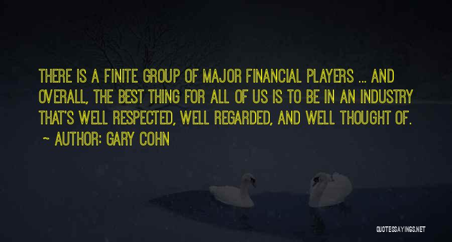 Gary Cohn Quotes: There Is A Finite Group Of Major Financial Players ... And Overall, The Best Thing For All Of Us Is