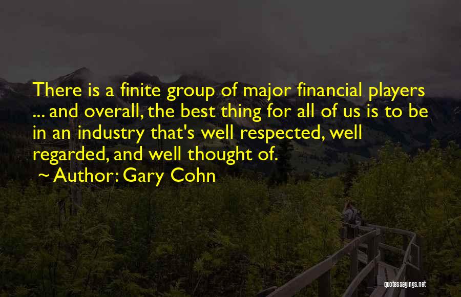 Gary Cohn Quotes: There Is A Finite Group Of Major Financial Players ... And Overall, The Best Thing For All Of Us Is