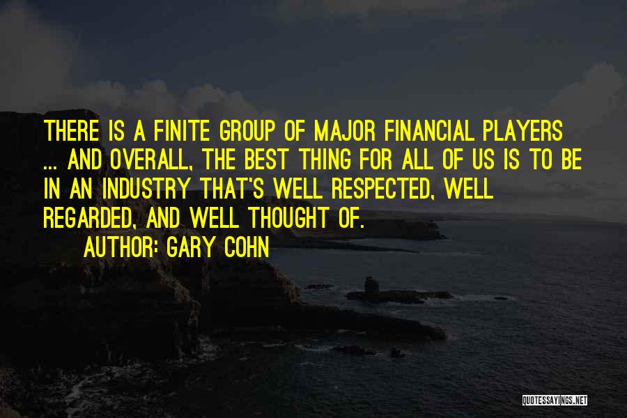 Gary Cohn Quotes: There Is A Finite Group Of Major Financial Players ... And Overall, The Best Thing For All Of Us Is