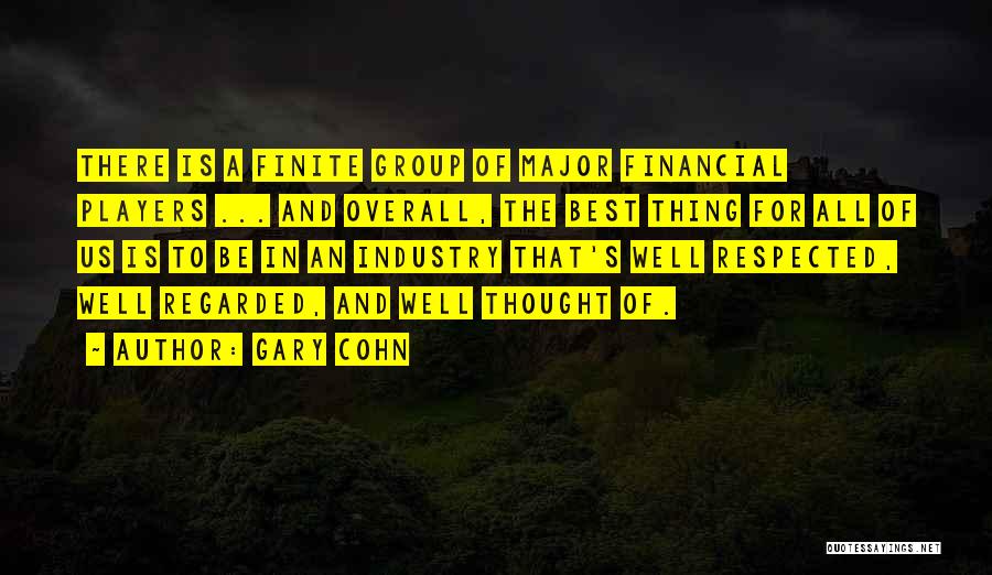 Gary Cohn Quotes: There Is A Finite Group Of Major Financial Players ... And Overall, The Best Thing For All Of Us Is