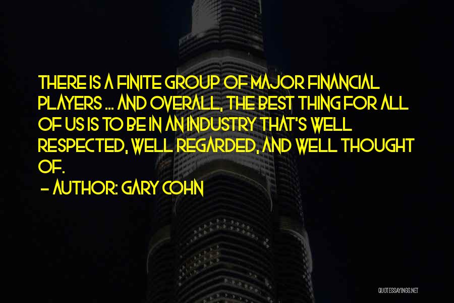 Gary Cohn Quotes: There Is A Finite Group Of Major Financial Players ... And Overall, The Best Thing For All Of Us Is