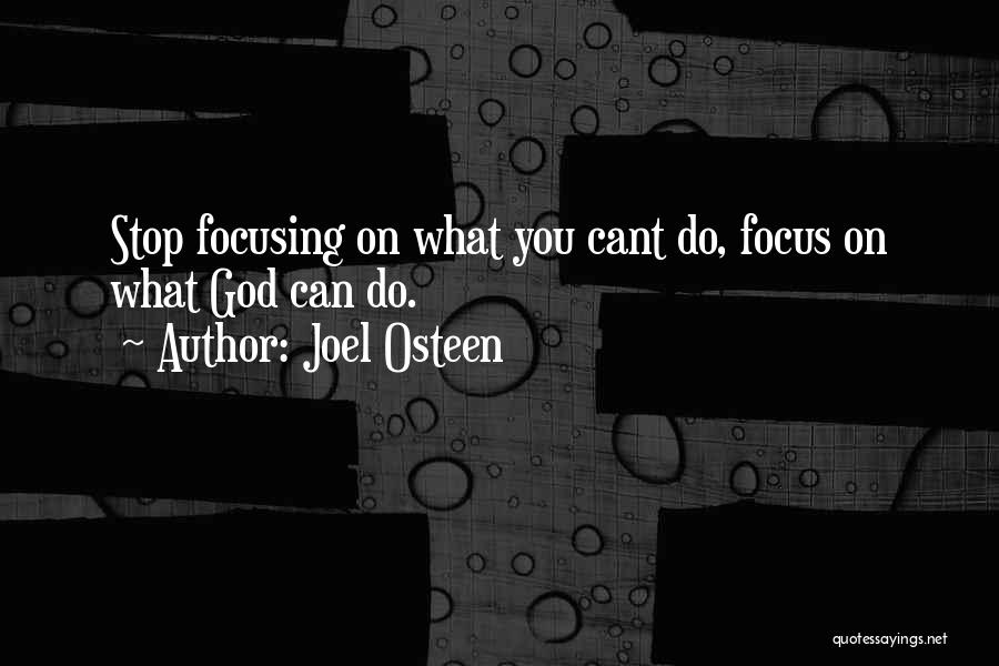 Joel Osteen Quotes: Stop Focusing On What You Cant Do, Focus On What God Can Do.
