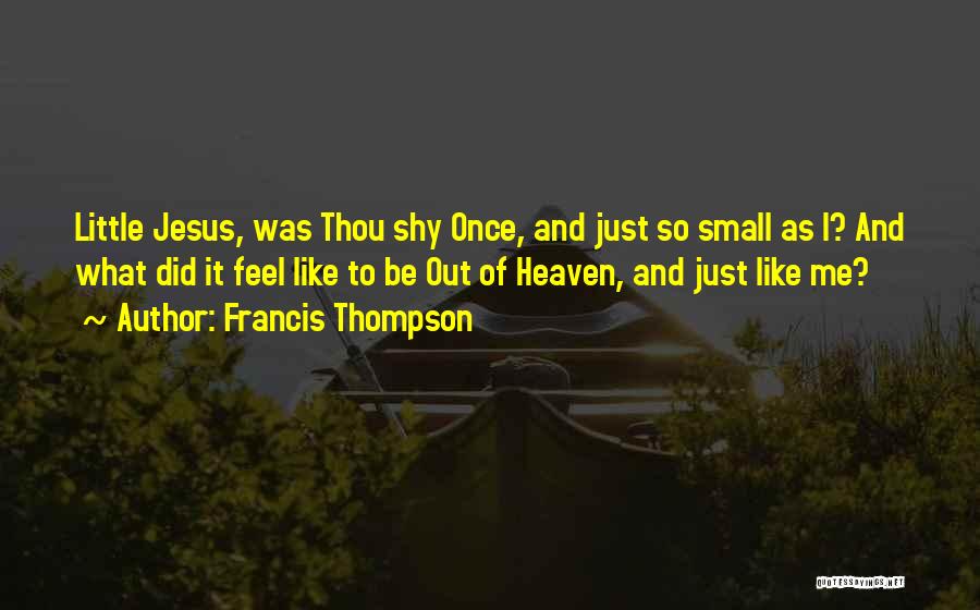 Francis Thompson Quotes: Little Jesus, Was Thou Shy Once, And Just So Small As I? And What Did It Feel Like To Be