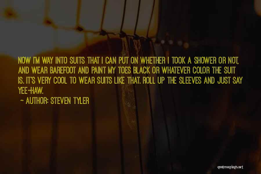 Steven Tyler Quotes: Now I'm Way Into Suits That I Can Put On Whether I Took A Shower Or Not, And Wear Barefoot