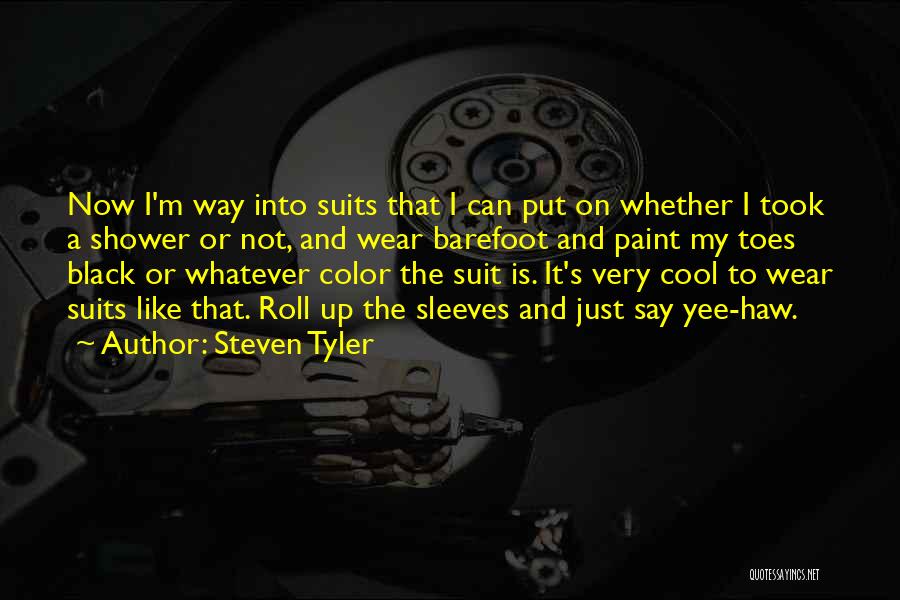 Steven Tyler Quotes: Now I'm Way Into Suits That I Can Put On Whether I Took A Shower Or Not, And Wear Barefoot