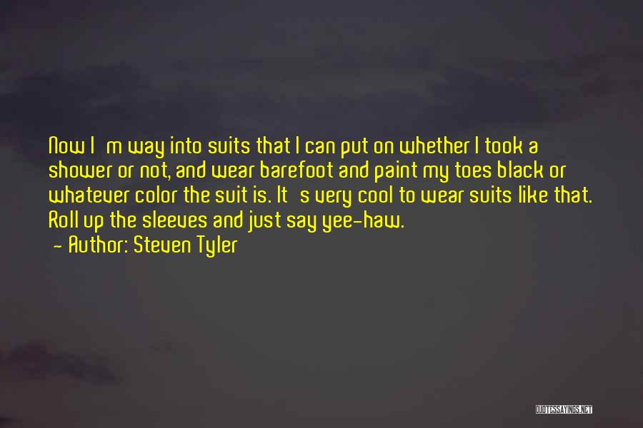 Steven Tyler Quotes: Now I'm Way Into Suits That I Can Put On Whether I Took A Shower Or Not, And Wear Barefoot