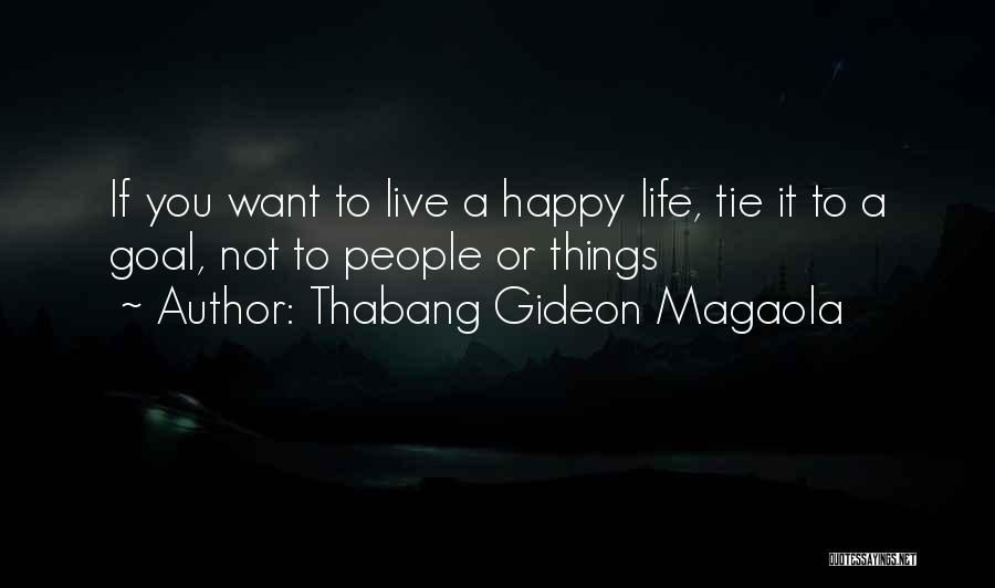 Thabang Gideon Magaola Quotes: If You Want To Live A Happy Life, Tie It To A Goal, Not To People Or Things