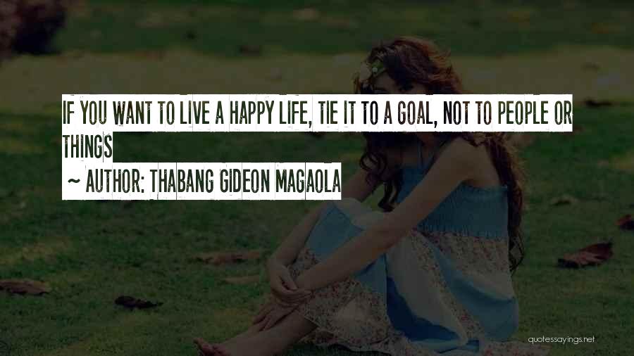 Thabang Gideon Magaola Quotes: If You Want To Live A Happy Life, Tie It To A Goal, Not To People Or Things