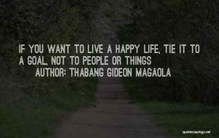 Thabang Gideon Magaola Quotes: If You Want To Live A Happy Life, Tie It To A Goal, Not To People Or Things