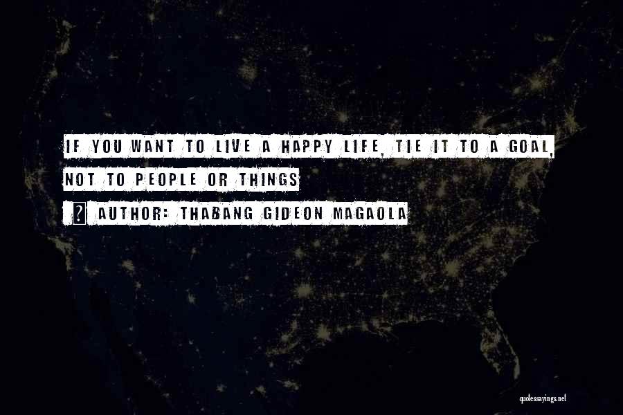 Thabang Gideon Magaola Quotes: If You Want To Live A Happy Life, Tie It To A Goal, Not To People Or Things