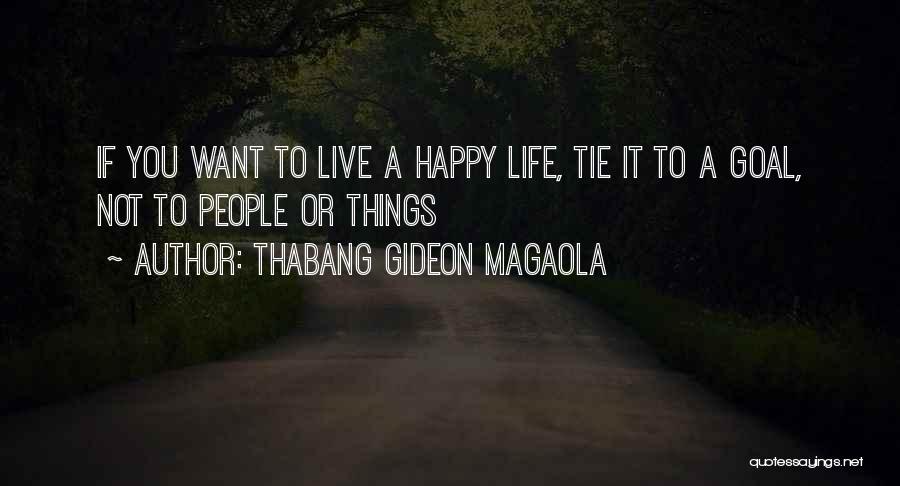 Thabang Gideon Magaola Quotes: If You Want To Live A Happy Life, Tie It To A Goal, Not To People Or Things