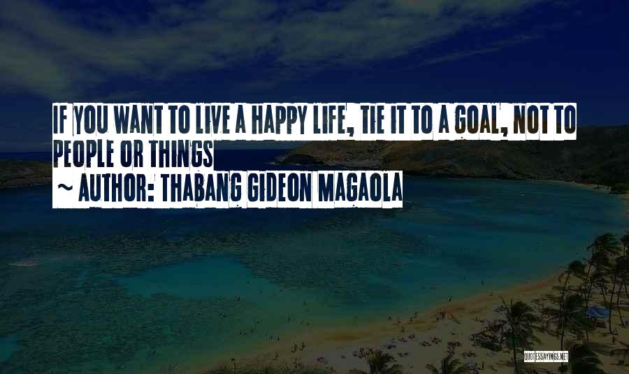 Thabang Gideon Magaola Quotes: If You Want To Live A Happy Life, Tie It To A Goal, Not To People Or Things