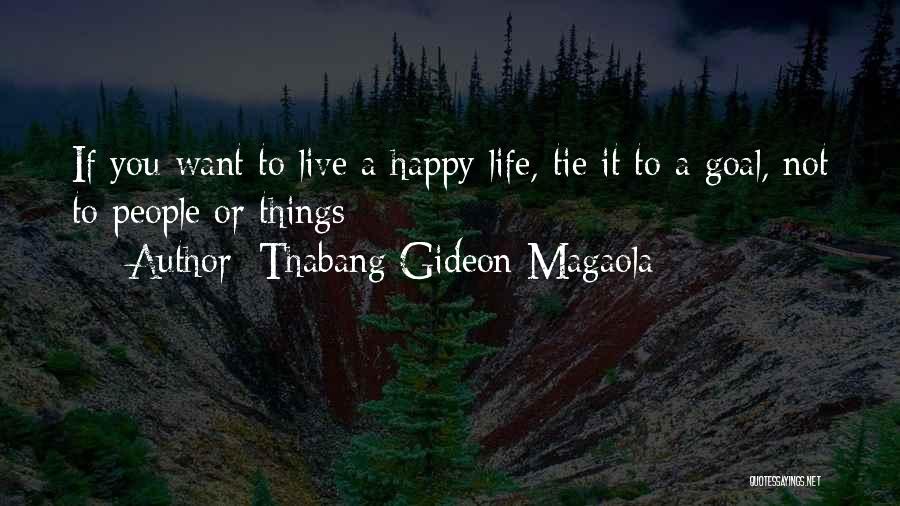 Thabang Gideon Magaola Quotes: If You Want To Live A Happy Life, Tie It To A Goal, Not To People Or Things