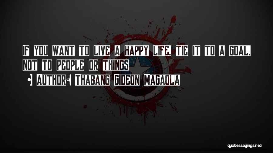 Thabang Gideon Magaola Quotes: If You Want To Live A Happy Life, Tie It To A Goal, Not To People Or Things