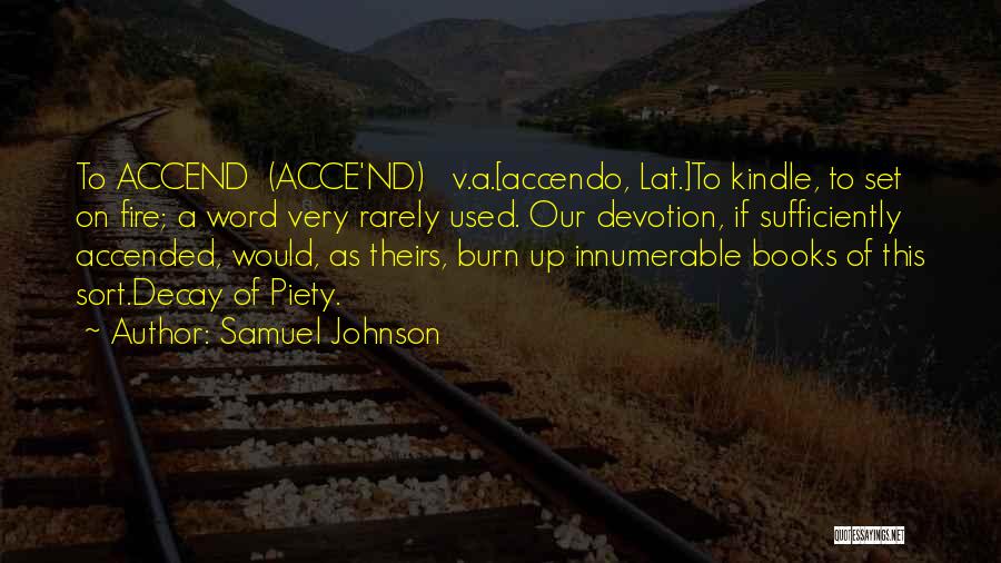 Samuel Johnson Quotes: To Accend (acce'nd) V.a.[accendo, Lat.]to Kindle, To Set On Fire; A Word Very Rarely Used. Our Devotion, If Sufficiently Accended,