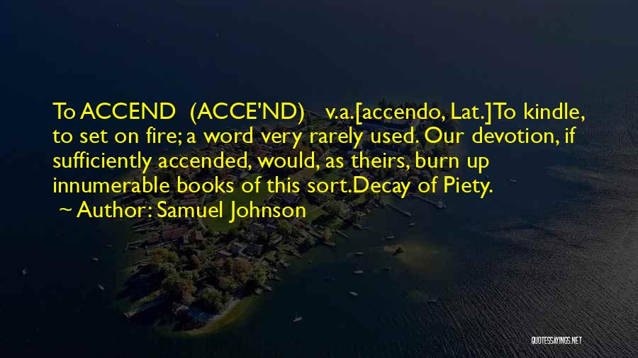 Samuel Johnson Quotes: To Accend (acce'nd) V.a.[accendo, Lat.]to Kindle, To Set On Fire; A Word Very Rarely Used. Our Devotion, If Sufficiently Accended,