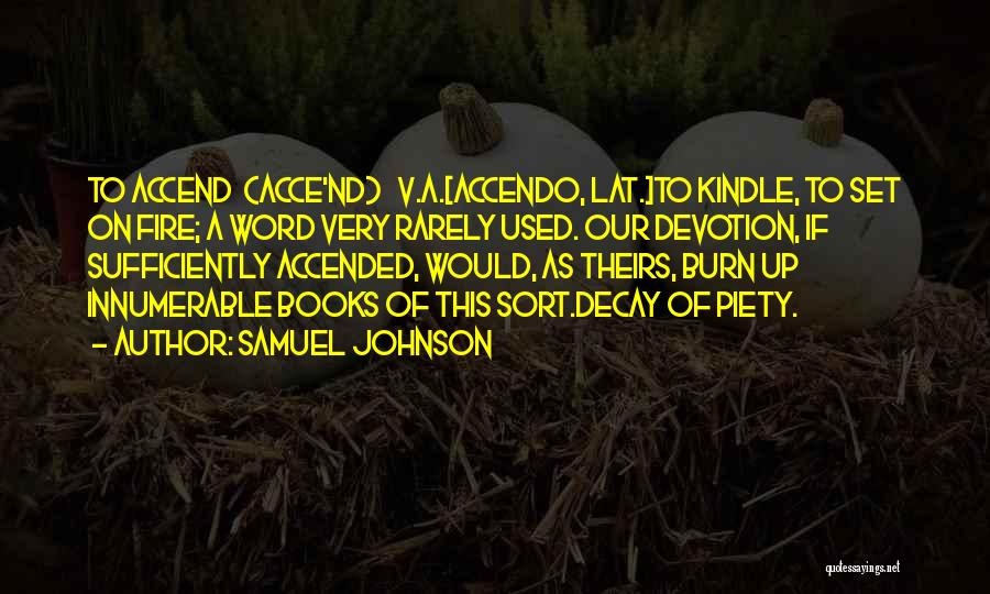 Samuel Johnson Quotes: To Accend (acce'nd) V.a.[accendo, Lat.]to Kindle, To Set On Fire; A Word Very Rarely Used. Our Devotion, If Sufficiently Accended,