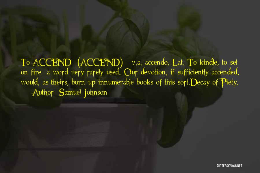 Samuel Johnson Quotes: To Accend (acce'nd) V.a.[accendo, Lat.]to Kindle, To Set On Fire; A Word Very Rarely Used. Our Devotion, If Sufficiently Accended,