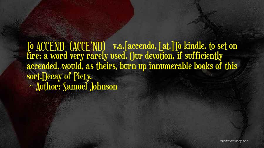 Samuel Johnson Quotes: To Accend (acce'nd) V.a.[accendo, Lat.]to Kindle, To Set On Fire; A Word Very Rarely Used. Our Devotion, If Sufficiently Accended,