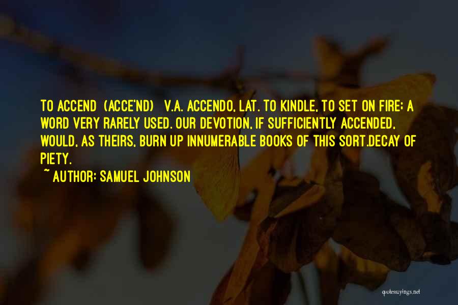 Samuel Johnson Quotes: To Accend (acce'nd) V.a.[accendo, Lat.]to Kindle, To Set On Fire; A Word Very Rarely Used. Our Devotion, If Sufficiently Accended,