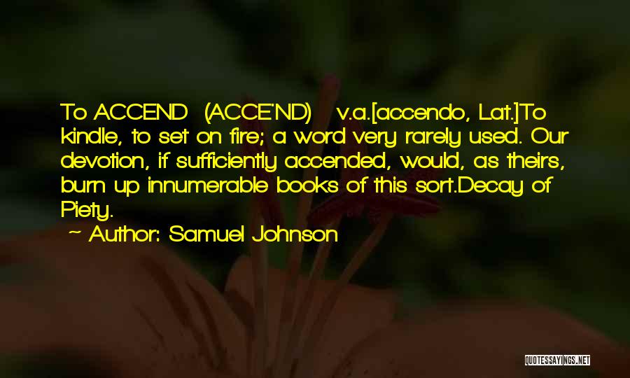 Samuel Johnson Quotes: To Accend (acce'nd) V.a.[accendo, Lat.]to Kindle, To Set On Fire; A Word Very Rarely Used. Our Devotion, If Sufficiently Accended,