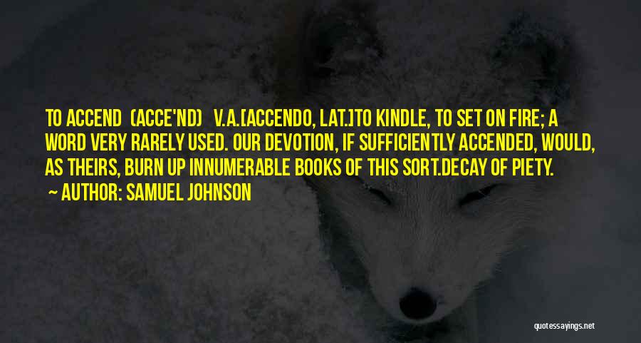 Samuel Johnson Quotes: To Accend (acce'nd) V.a.[accendo, Lat.]to Kindle, To Set On Fire; A Word Very Rarely Used. Our Devotion, If Sufficiently Accended,