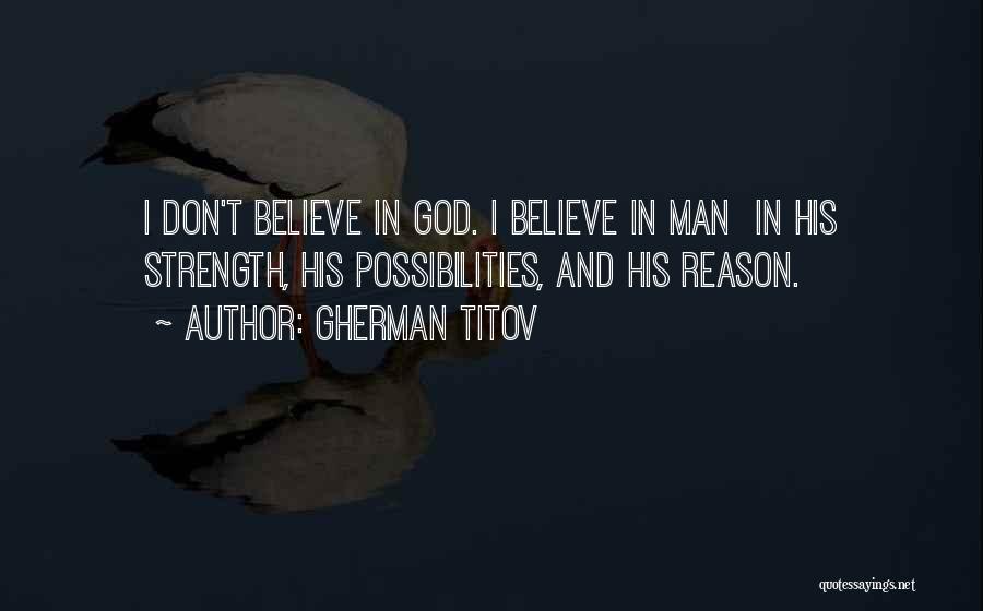 Gherman Titov Quotes: I Don't Believe In God. I Believe In Man In His Strength, His Possibilities, And His Reason.