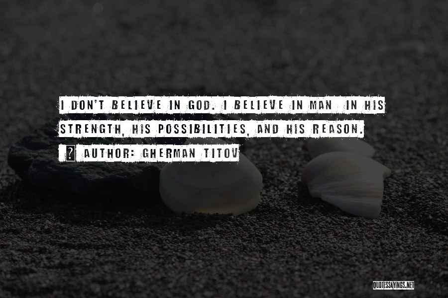 Gherman Titov Quotes: I Don't Believe In God. I Believe In Man In His Strength, His Possibilities, And His Reason.