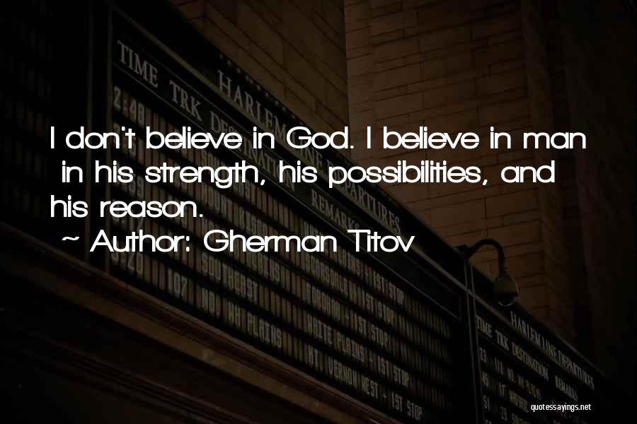 Gherman Titov Quotes: I Don't Believe In God. I Believe In Man In His Strength, His Possibilities, And His Reason.